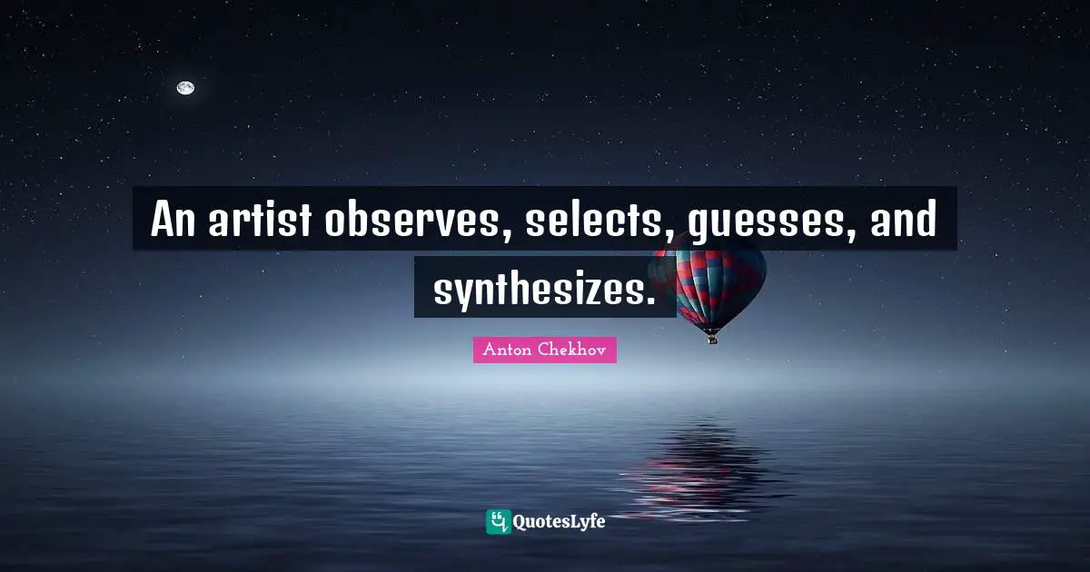 An artist observes, selects, guesses, and synthesizes.