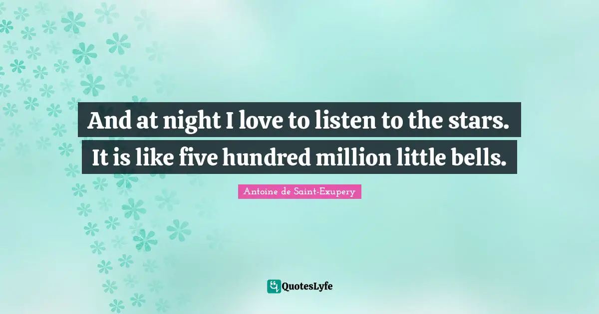 And at night I love to listen to the stars. It is like five hundred million little bells.
