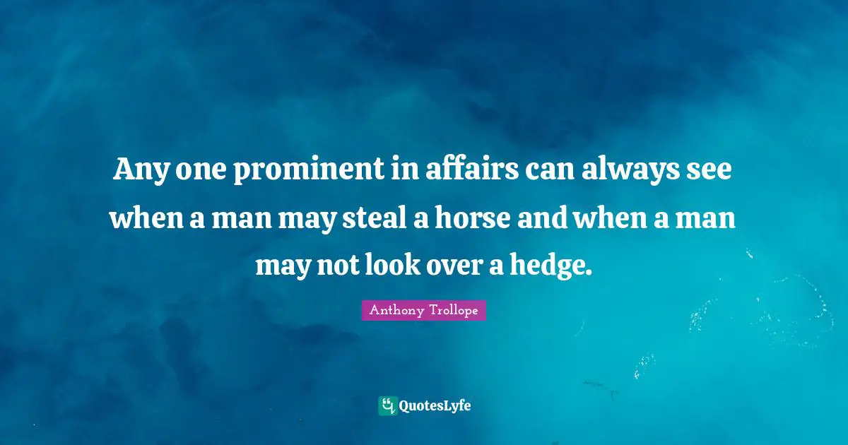 Any one prominent in affairs can always see when a man may steal a horse and when a man may not look over a hedge.