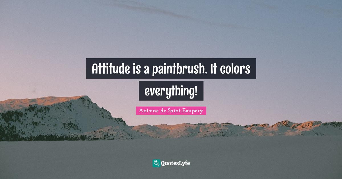 Attitude is a paintbrush. It colors everything!... Quote by Antoine de