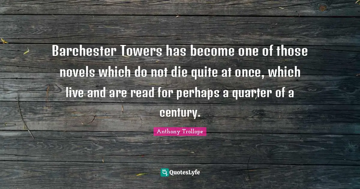 Barchester Towers has become one of those novels which do not die quite at once, which live and are read for perhaps a quarter of a century.