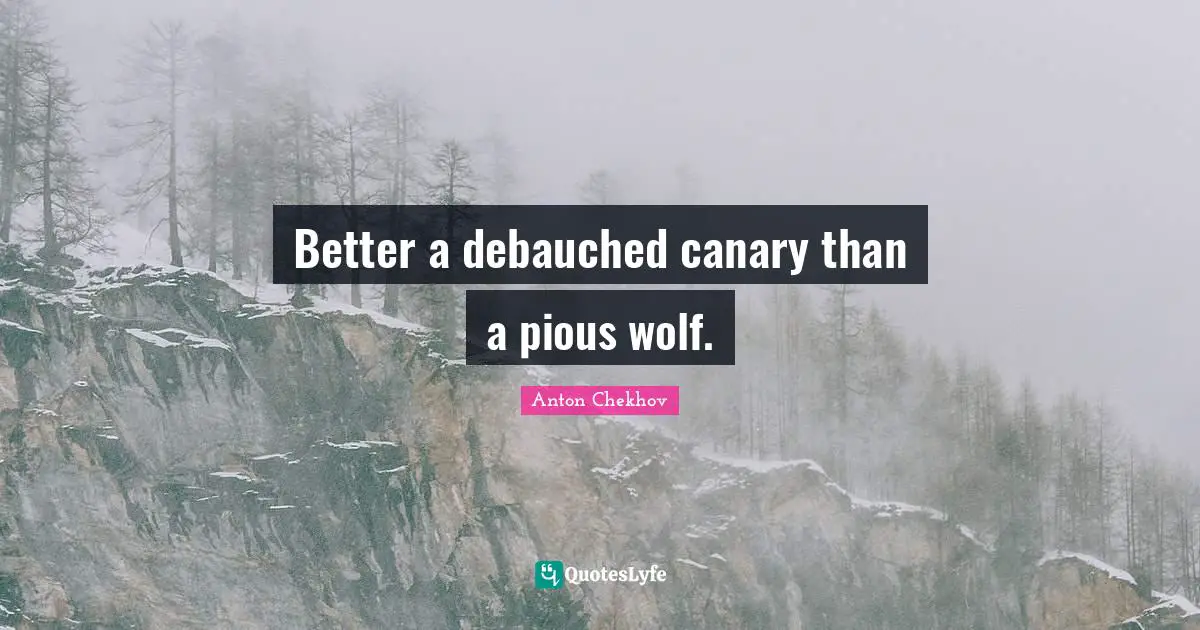 Anton Chekhov Quotes: "Better a debauched canary than a pious wolf."