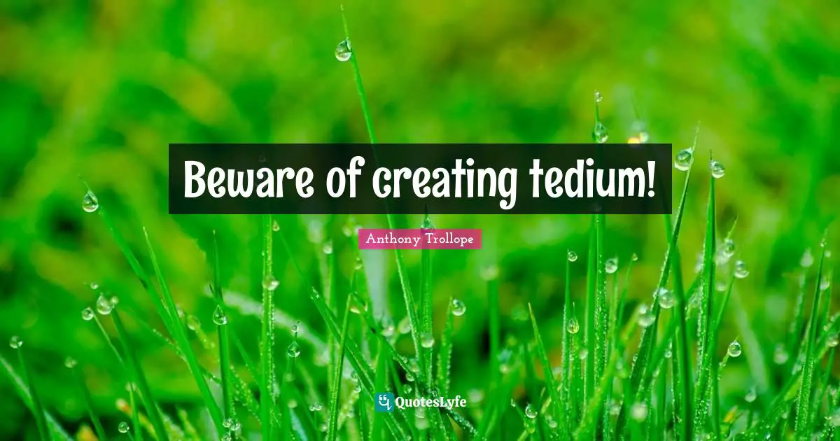 Beware of creating tedium!