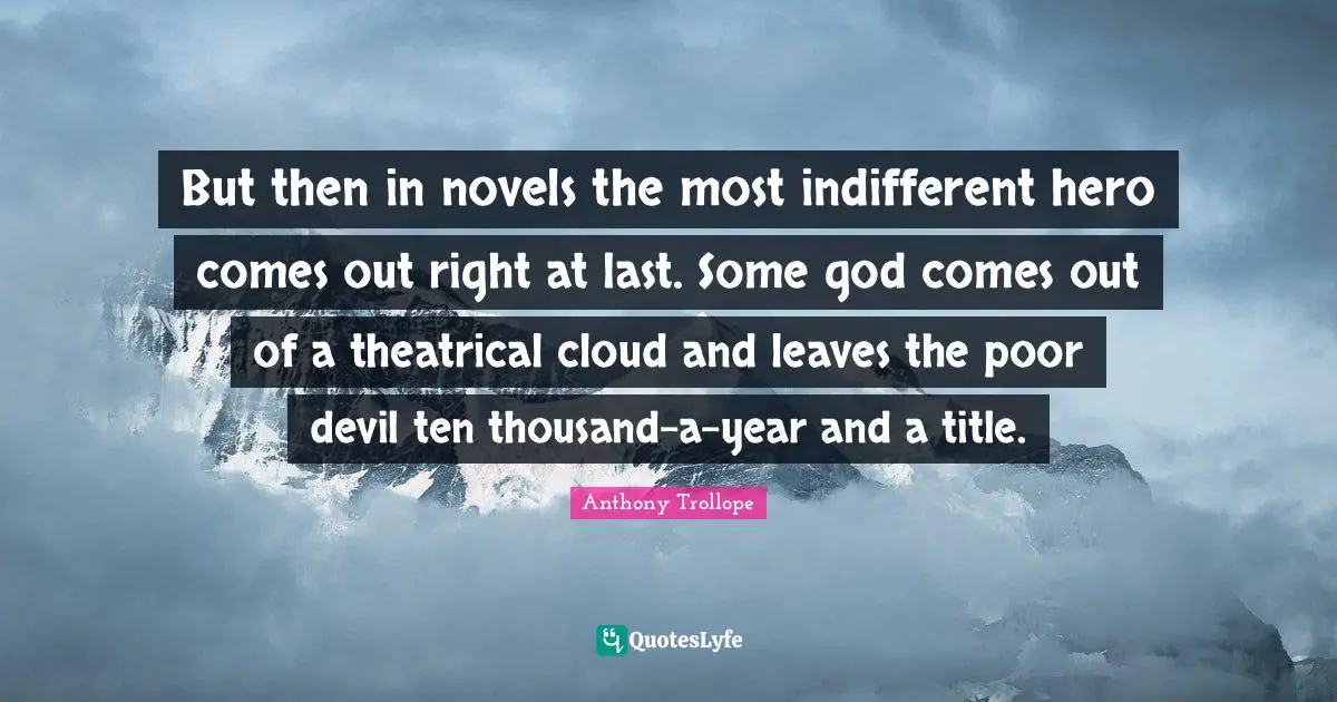 Theatrical Quotes: "But then in novels the most indifferent hero comes out right at last. Some god comes out of a theatrical cloud and leaves the poor devil ten thousand-a-year and a title."
