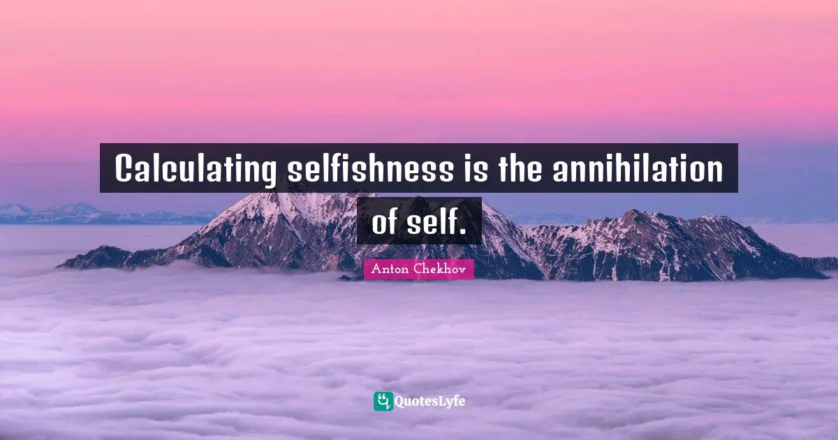 Calculating selfishness is the annihilation of self.