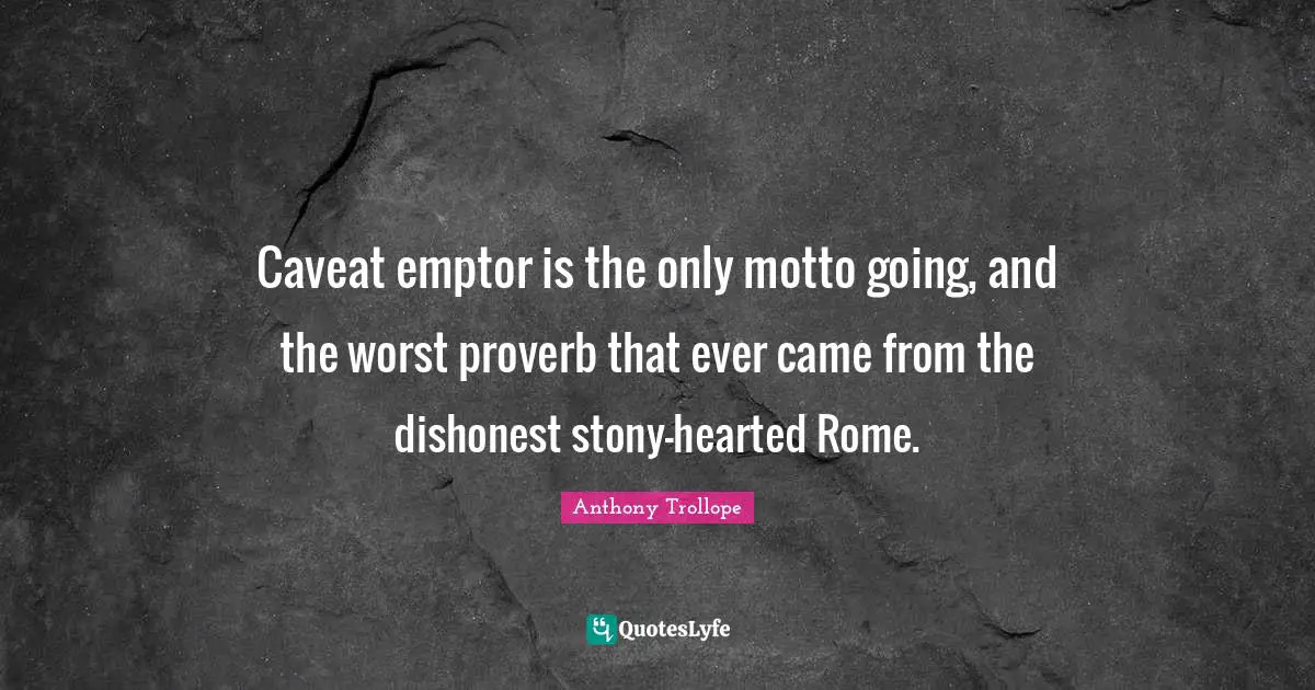 Caveat emptor is the only motto going, and the worst proverb that ever came from the dishonest stony-hearted Rome.