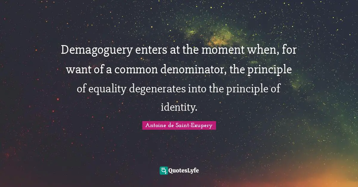 Identity Quotes: "Demagoguery enters at the moment when, for want of a common denominator, the principle of equality degenerates into the principle of identity."
