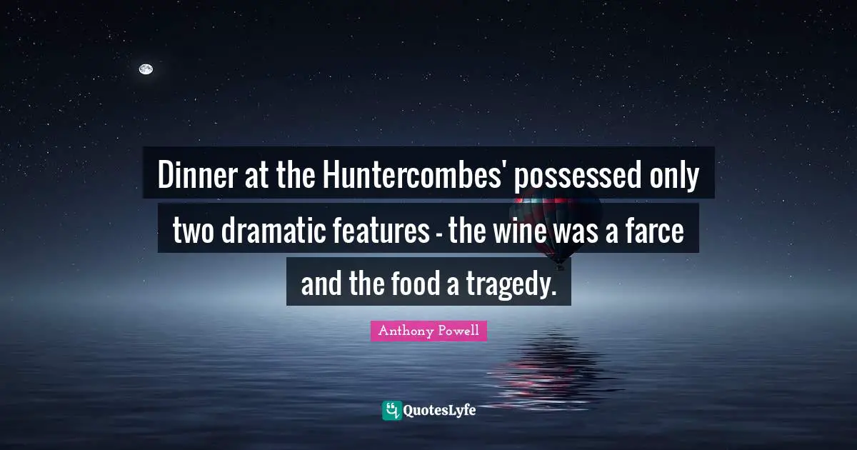 Dinner at the Huntercombes' possessed only two dramatic features - the wine was a farce and the food a tragedy.