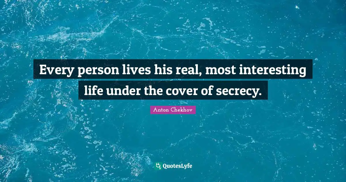 Every person lives his real, most interesting life under the cover of secrecy.