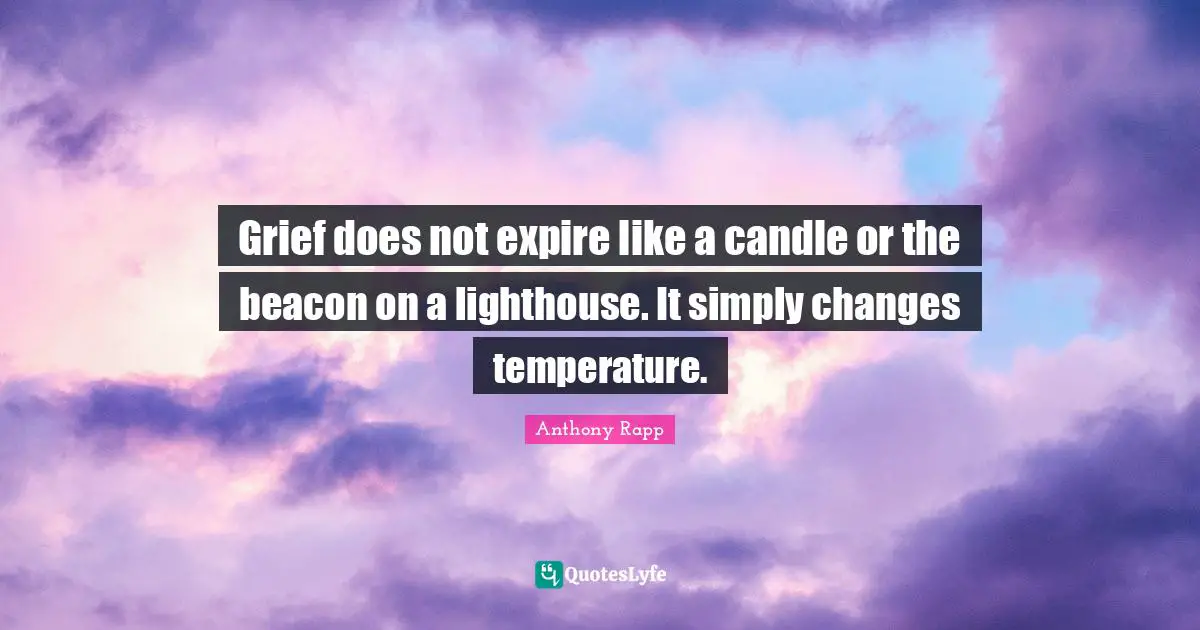 Be The Lighthouse Quotes: "Grief does not expire like a candle or the beacon on a lighthouse. It simply changes temperature."