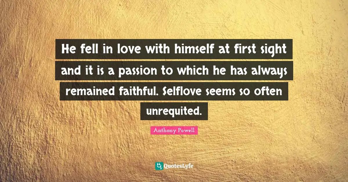 He fell in love with himself at first sight and it is a passion to which he has always remained faithful. Selflove seems so often unrequited.