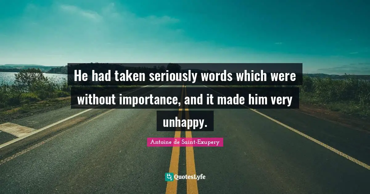 He had taken seriously words which were without importance, and it made him very unhappy.