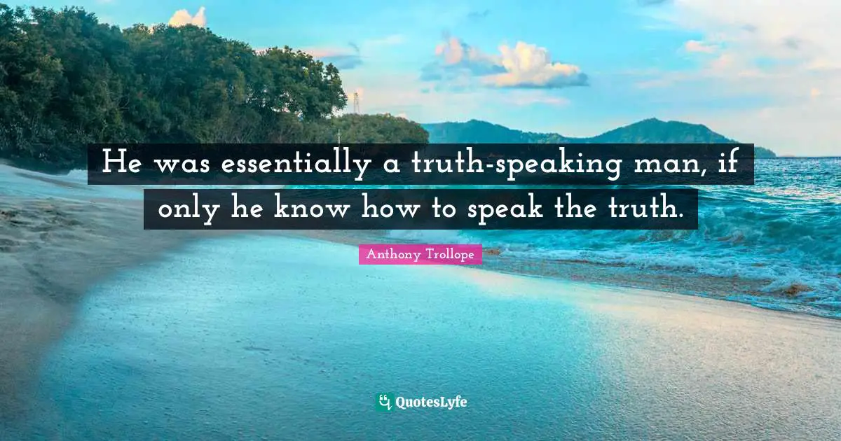 He was essentially a truth-speaking man, if only he know how to speak the truth.