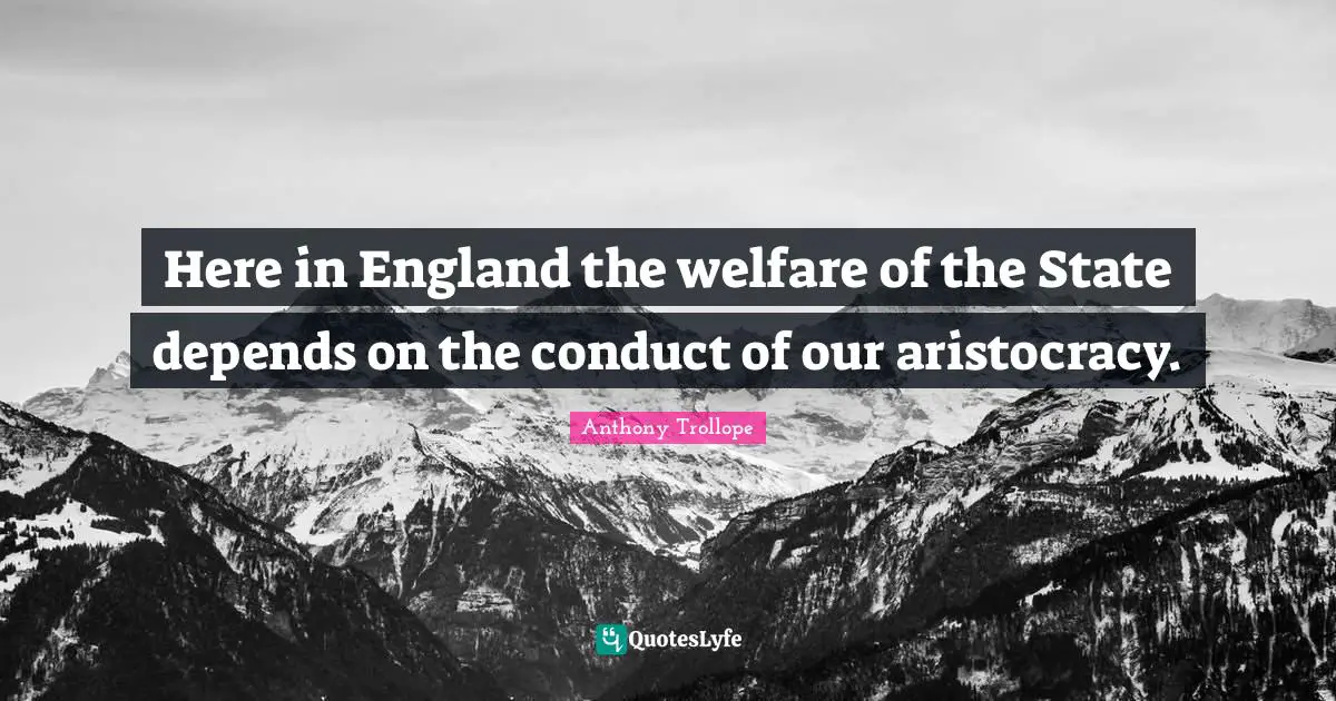 Here in England the welfare of the State depends on the conduct of our aristocracy.
