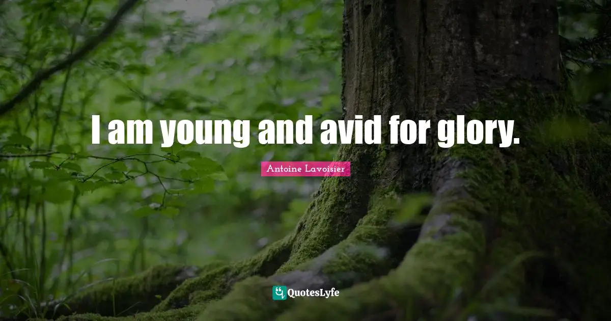 I am young and avid for glory.