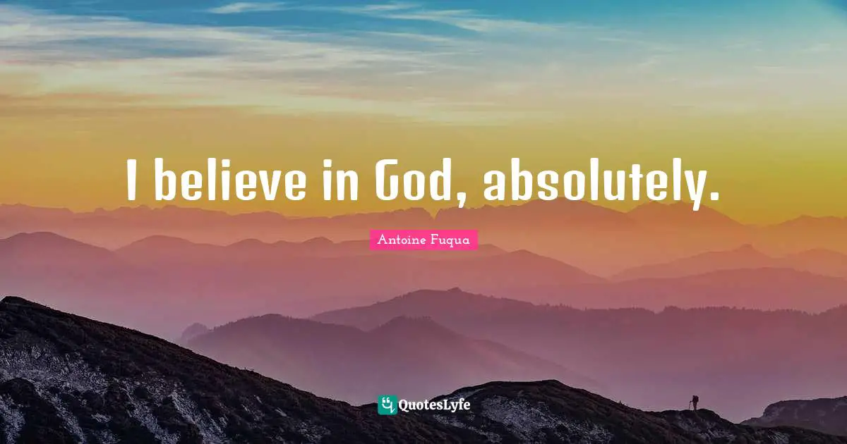 I believe in God, absolutely.