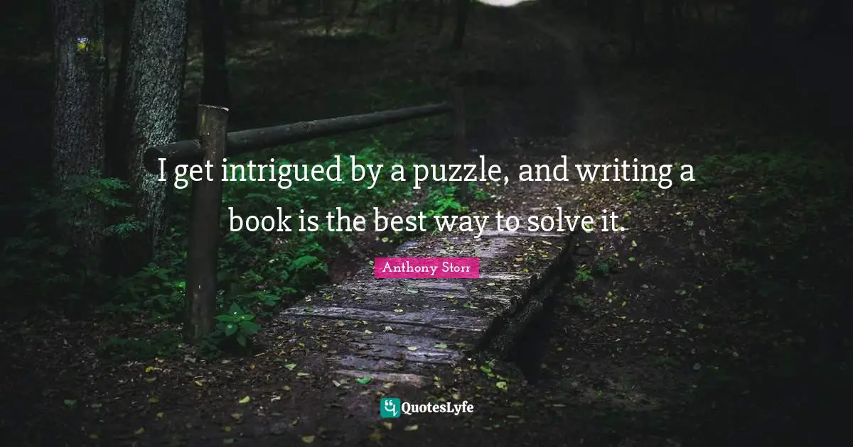 Intrigued Quotes: "I get intrigued by a puzzle, and writing a book is the best way to solve it."
