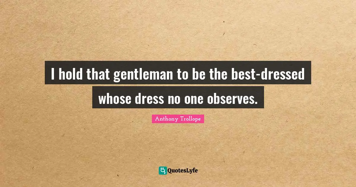 I hold that gentleman to be the best-dressed whose dress no one observes.