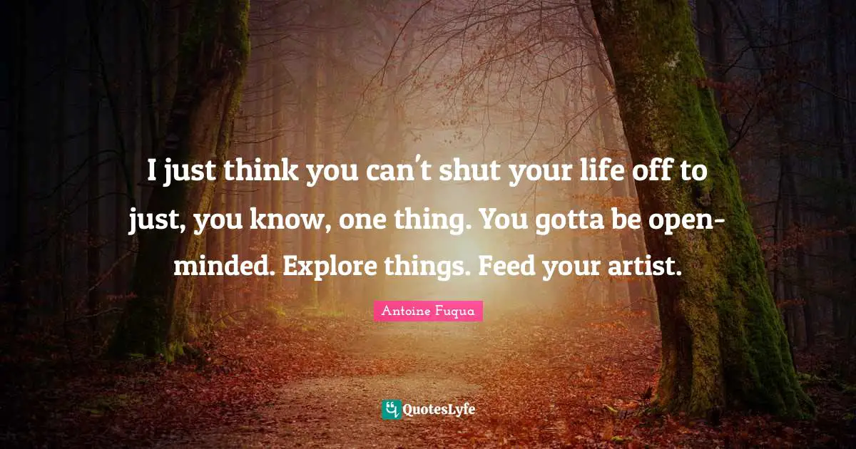 Open Minded Quotes: "I just think you can't shut your life off to just, you know, one thing. You gotta be open-minded. Explore things. Feed your artist."