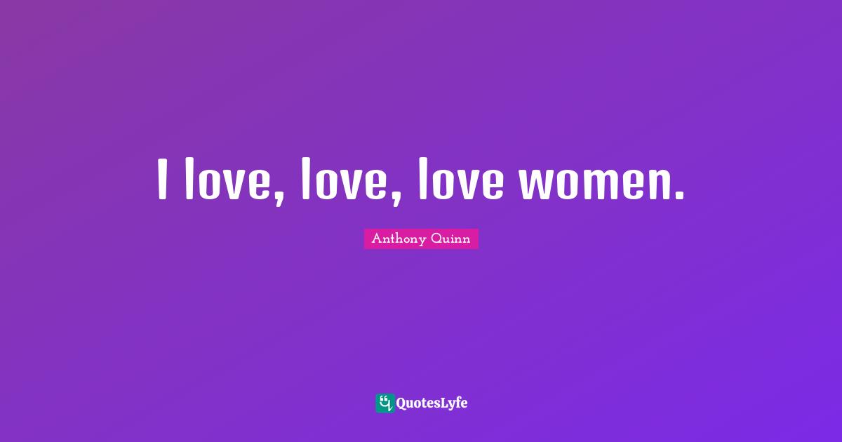 I love, love, love women.