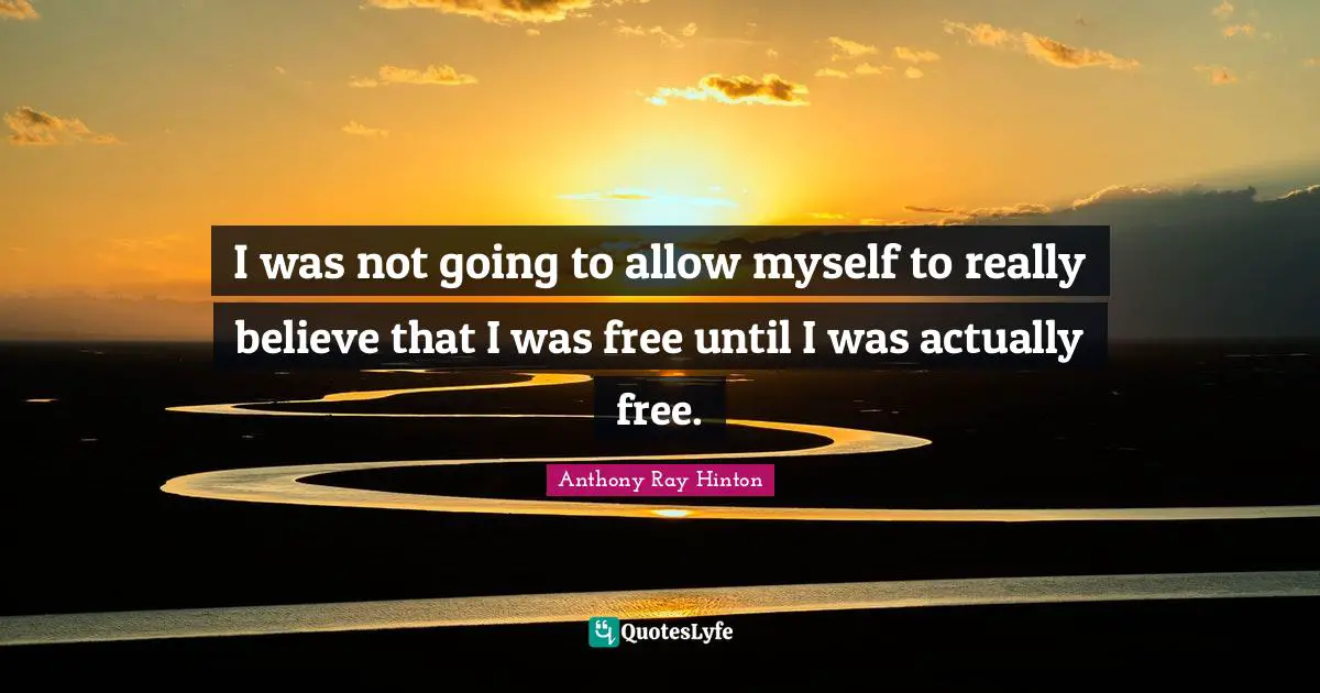 Anthony Ray Hinton Quotes: "I was not going to allow myself to really believe that I was free until I was actually free."