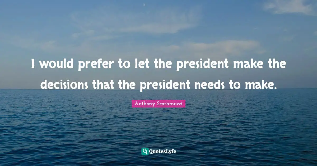 I would prefer to let the president make the decisions that the president needs to make.