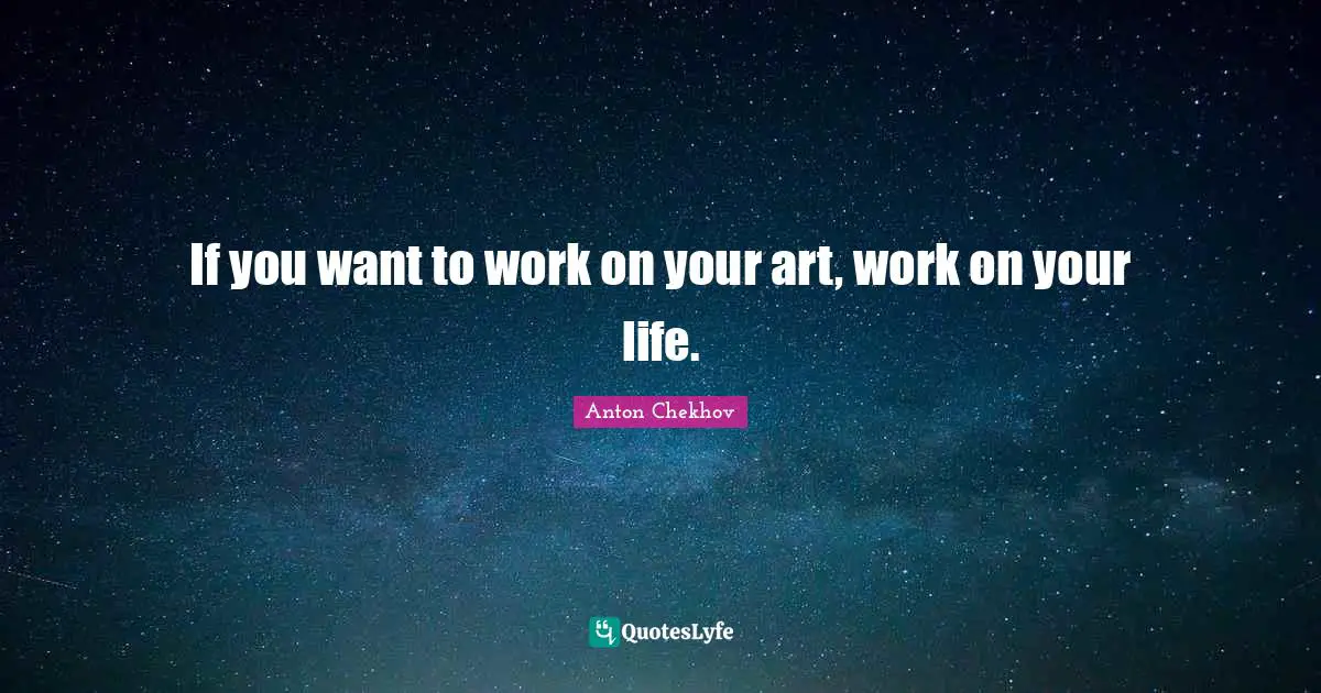 If you want to work on your art, work on your life.