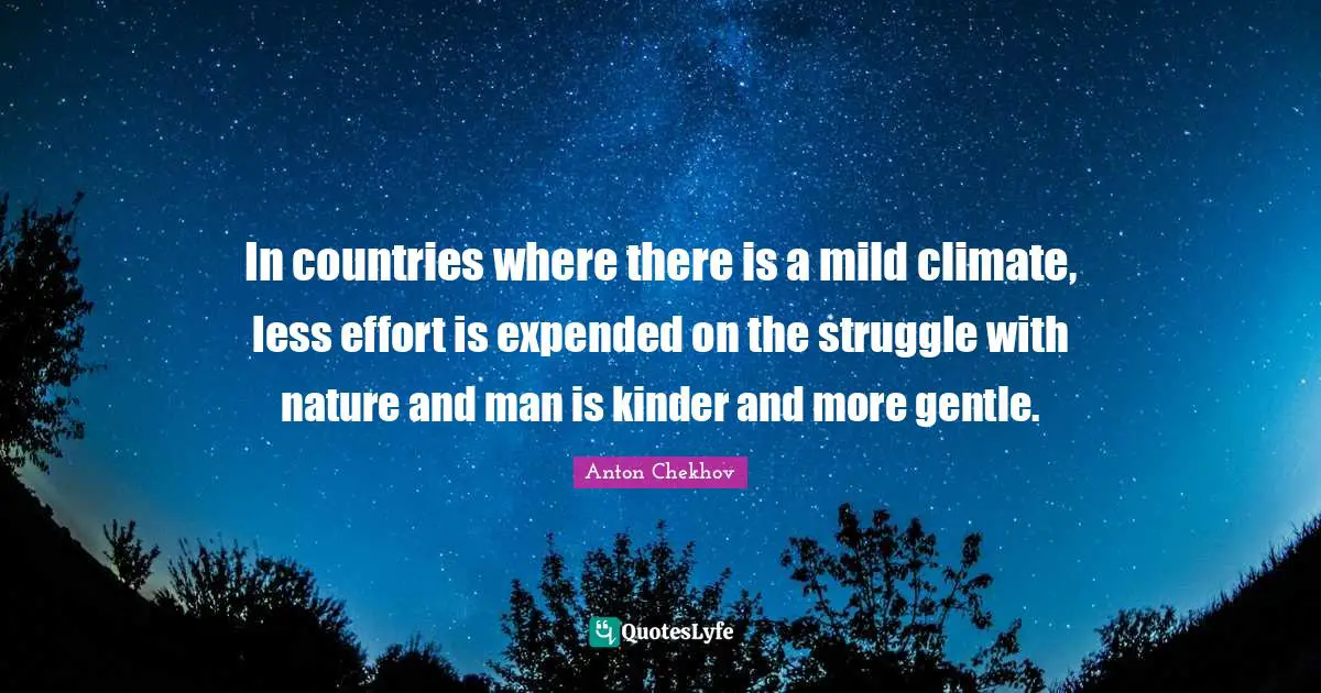 In countries where there is a mild climate, less effort is expended on the struggle with nature and man is kinder and more gentle.