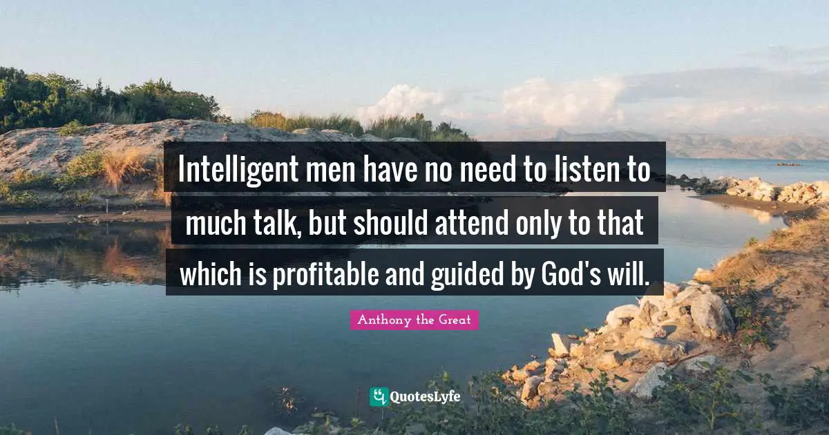 Intelligent men have no need to listen to much talk, but should attend only to that which is profitable and guided by God's will.