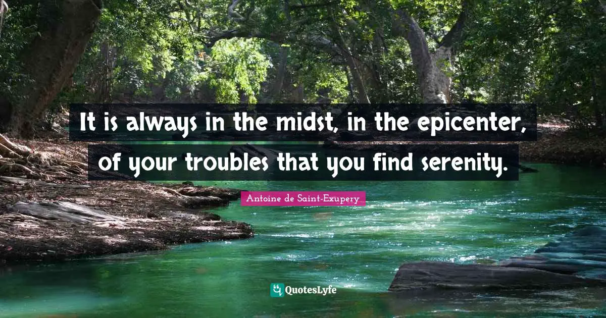 It is always in the midst, in the epicenter, of your troubles that you ...