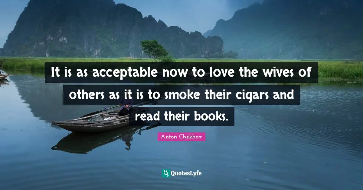 It is as acceptable now to love the wives of others as it is to smoke their cigars and read their books.