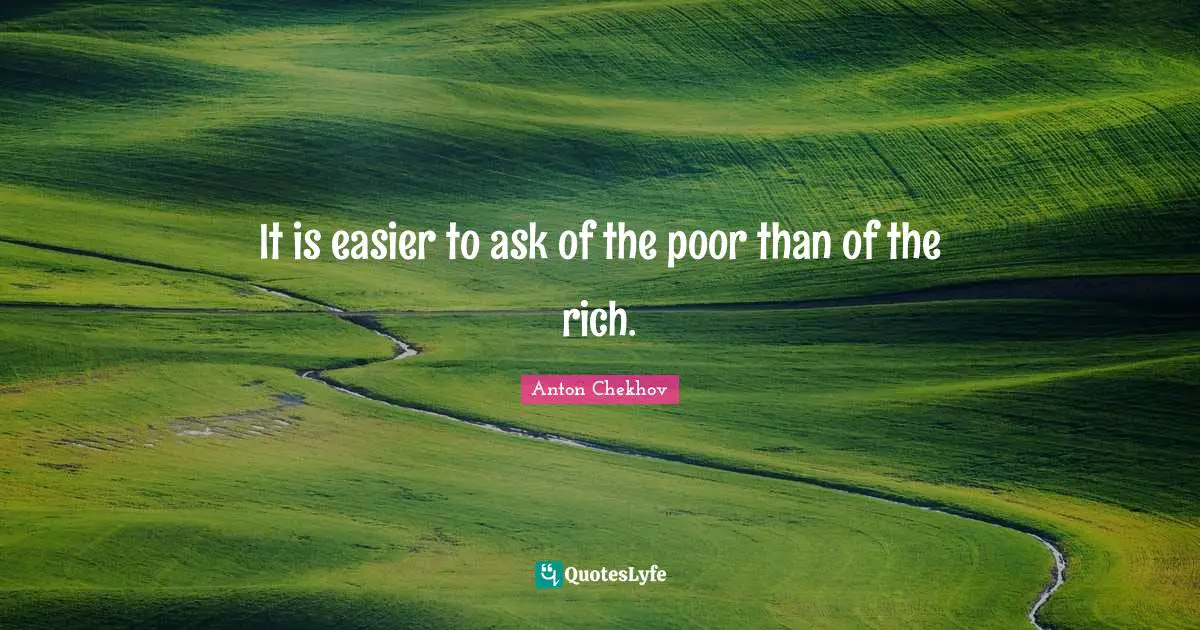 It is easier to ask of the poor than of the rich.