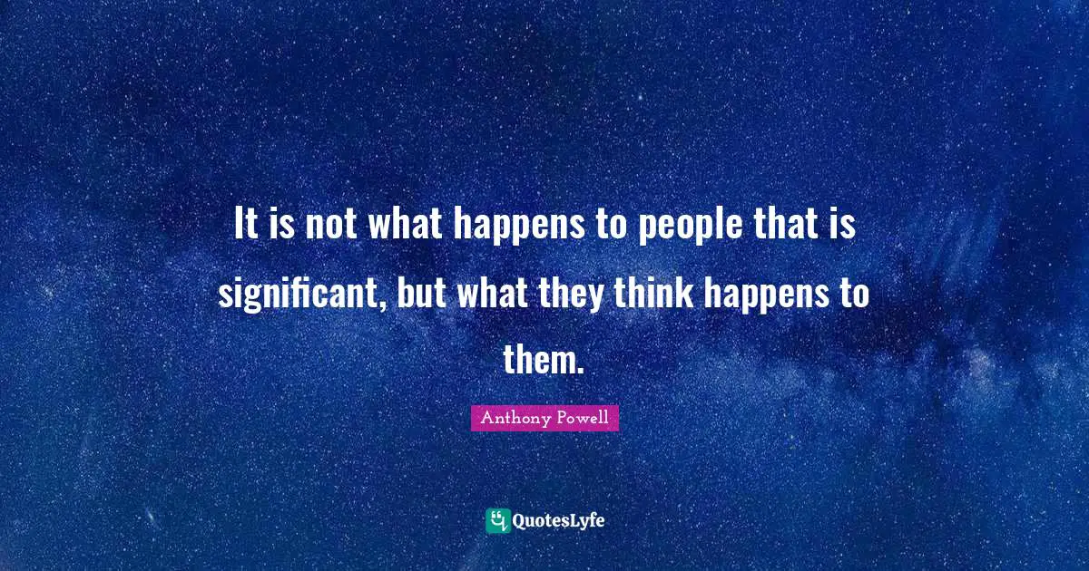 It is not what happens to people that is significant, but what they think happens to them.