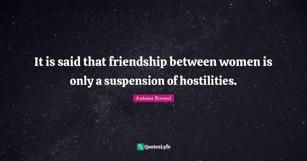 It is said that friendship between women is only a suspension of hostilities.