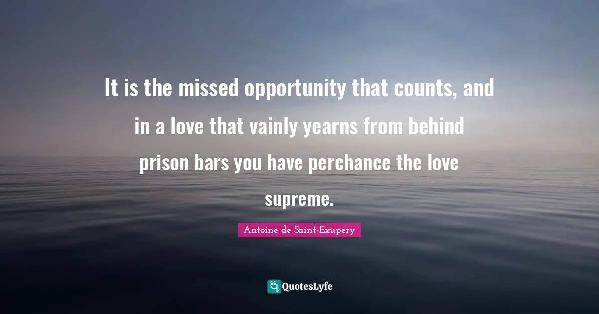 It is the missed opportunity that counts, and in a love that vainly yearns from behind prison bars you have perchance the love supreme.