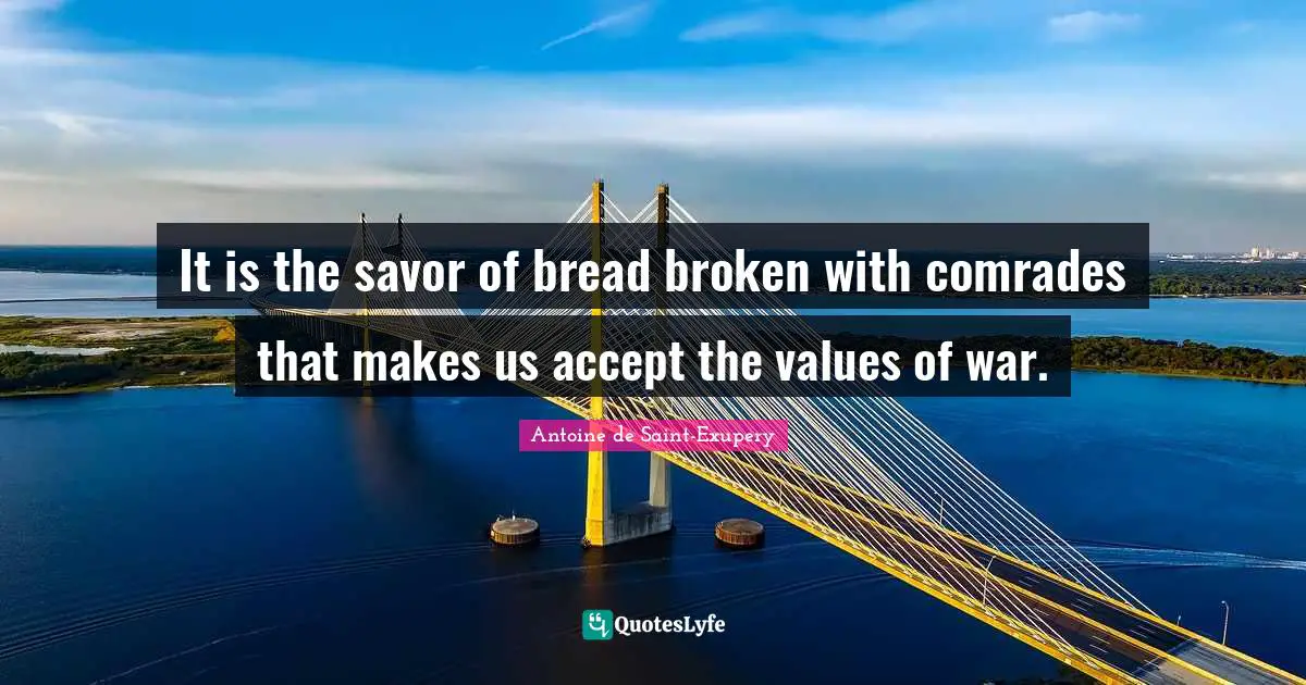 It is the savor of bread broken with comrades that makes us accept the values of war.