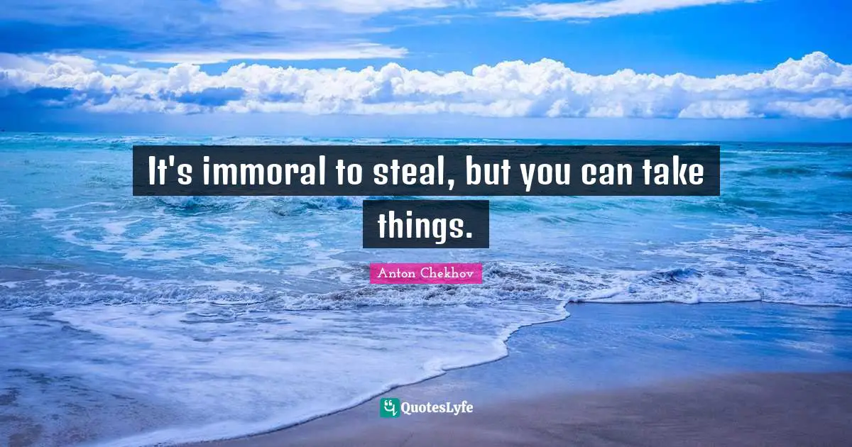 It's immoral to steal, but you can take things.