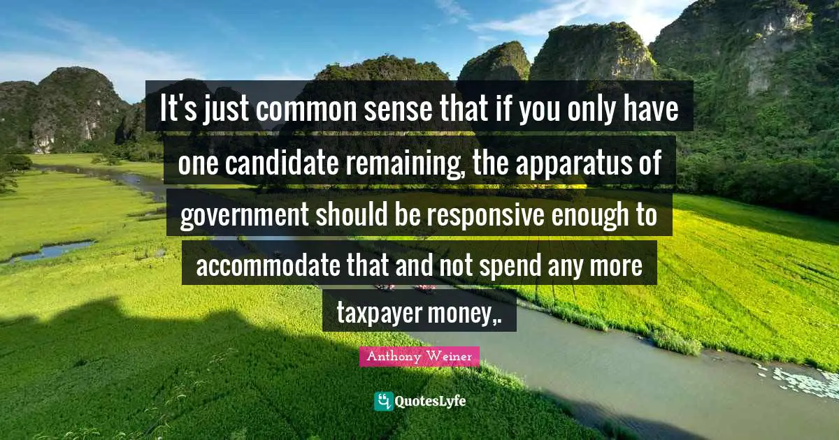 It's just common sense that if you only have one candidate remaining, the apparatus of government should be responsive enough to accommodate that and not spend any more taxpayer money,.