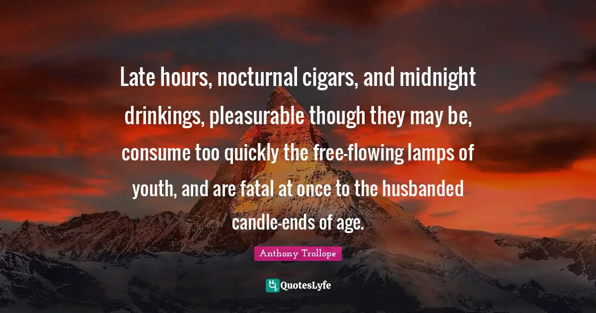 Lamps Quotes: "Late hours, nocturnal cigars, and midnight drinkings, pleasurable though they may be, consume too quickly the free-flowing lamps of youth, and are fatal at once to the husbanded candle-ends of age."