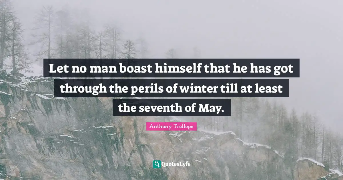 Let no man boast himself that he has got through the perils of winter till at least the seventh of May.