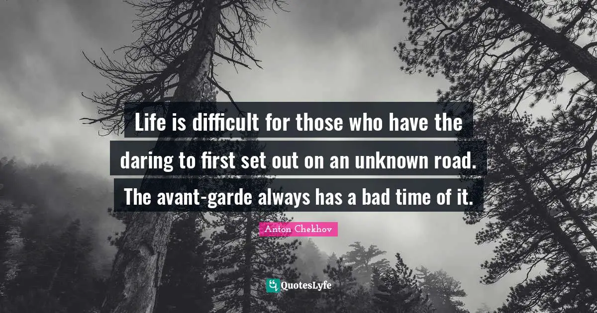 Life Is Difficult Quotes: "Life is difficult for those who have the daring to first set out on an unknown road. The avant-garde always has a bad time of it."