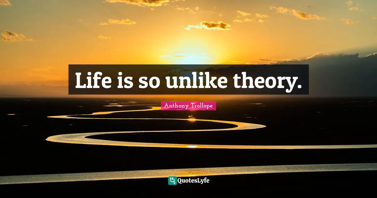 Life is so unlike theory.