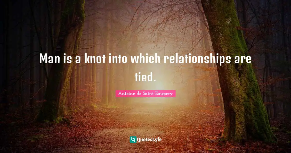 Man is a knot into which relationships are tied.