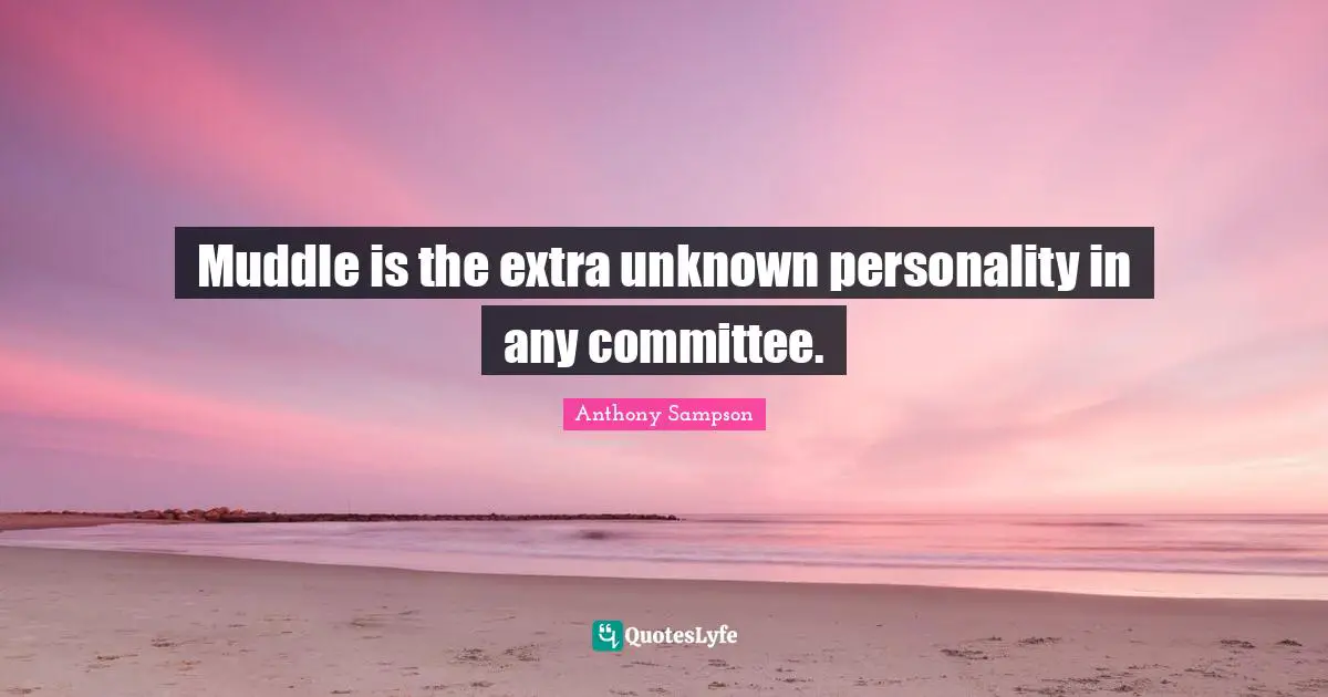Muddle is the extra unknown personality in any committee.