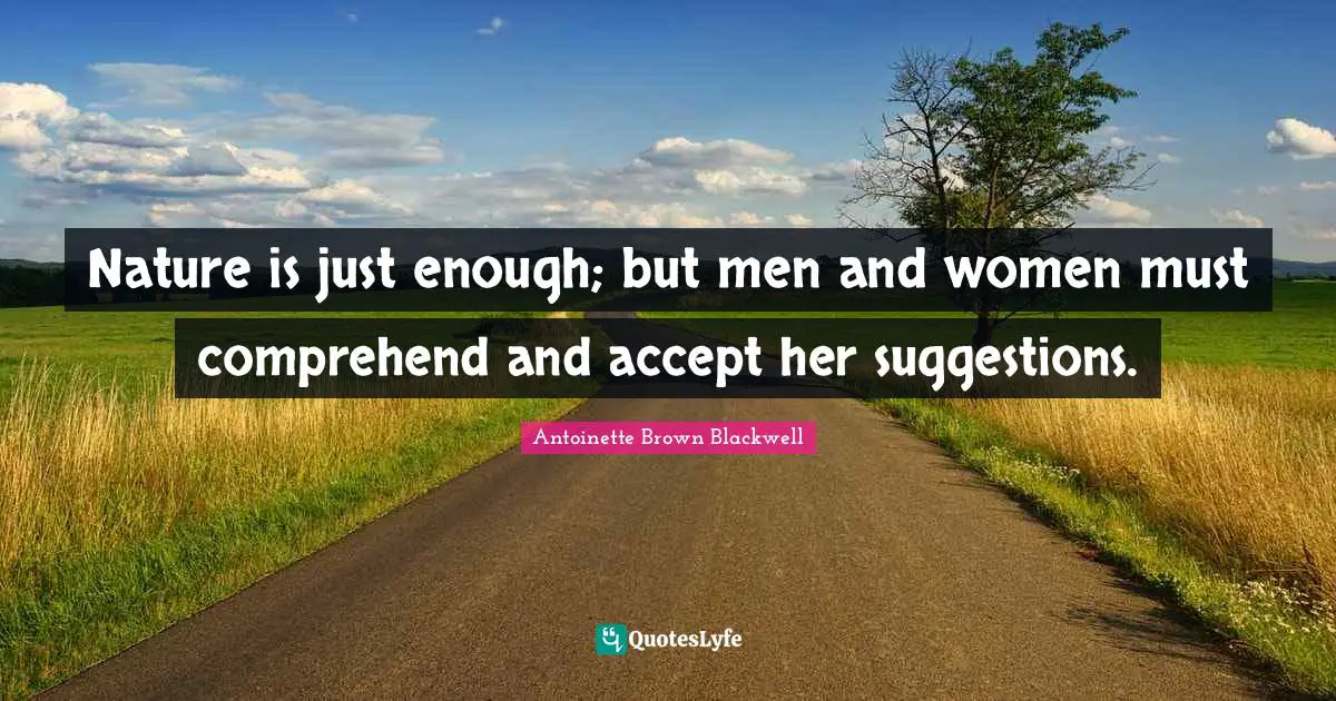 Suggestions Quotes: "Nature is just enough; but men and women must comprehend and accept her suggestions."