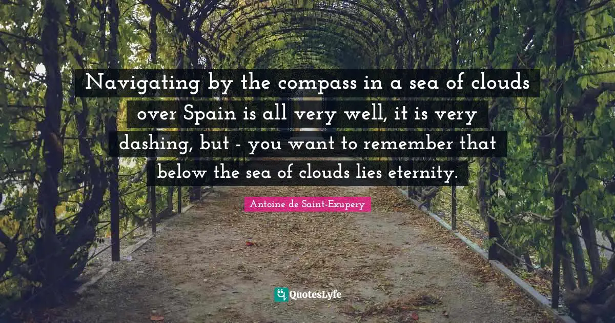 Dashing Quotes: "Navigating by the compass in a sea of clouds over Spain is all very well, it is very dashing, but - you want to remember that below the sea of clouds lies eternity."