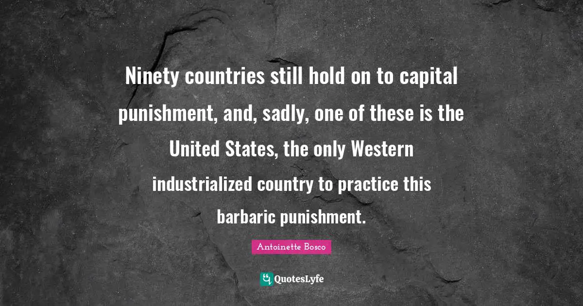 Barbaric Quotes: "Ninety countries still hold on to capital punishment, and, sadly, one of these is the United States, the only Western industrialized country to practice this barbaric punishment."