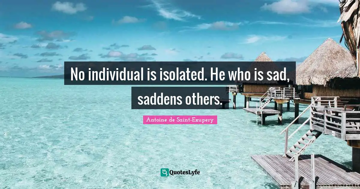 No individual is isolated. He who is sad, saddens others.