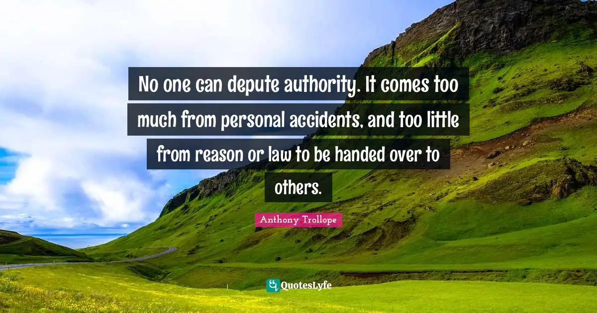 No one can depute authority. It comes too much from personal accidents, and too little from reason or law to be handed over to others.