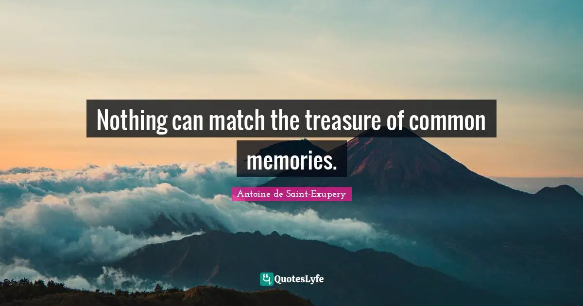 Nothing can match the treasure of common memories.